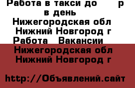 Работа в такси до 5000 р в день! - Нижегородская обл., Нижний Новгород г. Работа » Вакансии   . Нижегородская обл.,Нижний Новгород г.